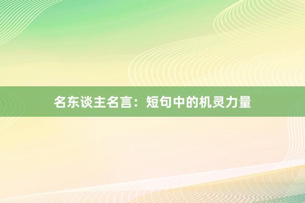 名东谈主名言：短句中的机灵力量
